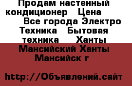  Продам настенный кондиционер › Цена ­ 14 200 - Все города Электро-Техника » Бытовая техника   . Ханты-Мансийский,Ханты-Мансийск г.